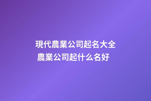 現代農業公司起名大全 農業公司起什么名好-第1張-公司起名-玄機派